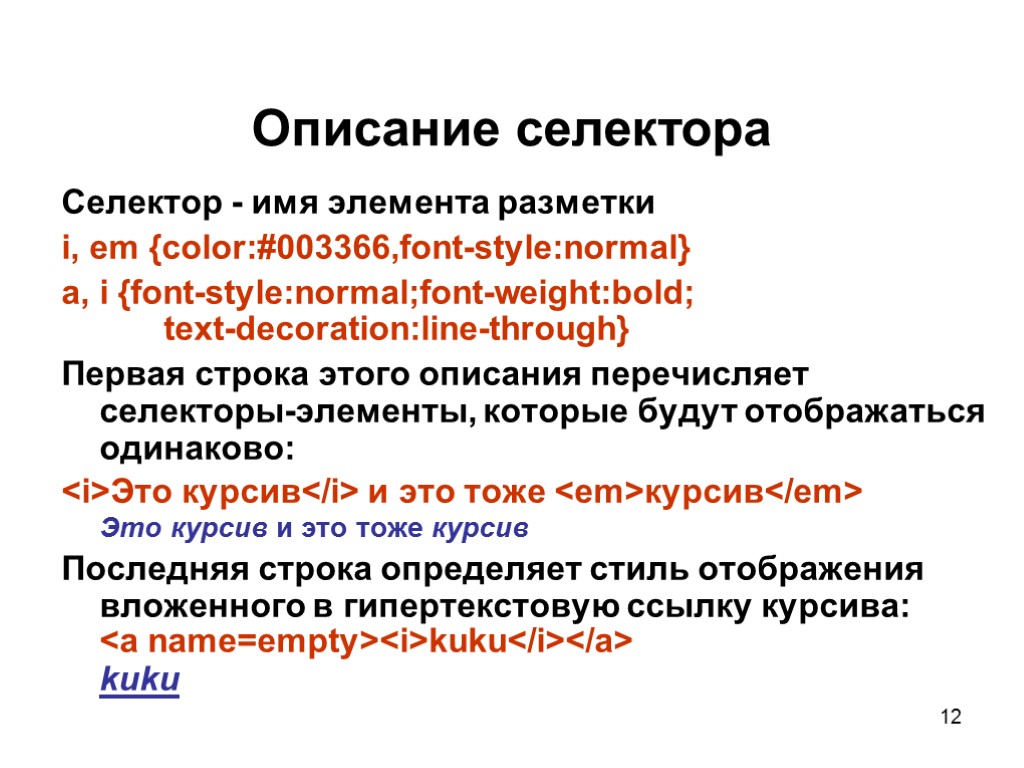 12 Описание селектора Селектор - имя элемента разметки i, em {color:#003366,font-style:normal} a, i {font-style:normal;font-weight:bold;